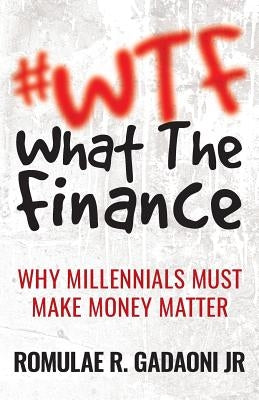 #WTF What the Finance: Why Millennials Must Make Money Matter by Gadaoni, Romulae