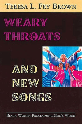 Weary Throats and New Songs: Black Women Proclaiming God's Word by Brown, Teresa L.