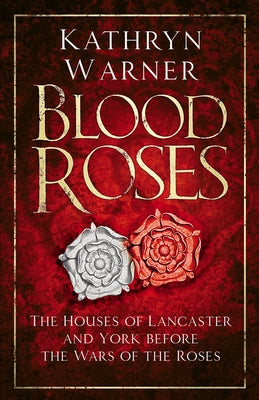 Blood Roses: The Houses of Lancaster and York Before the Wars of the Roses by Warner, Kathryn
