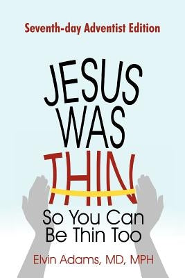 Jesus Was Thin So You Can Be Thin Too: Seventh-Day Adventist Edition by Adams MD MPH, Elvin