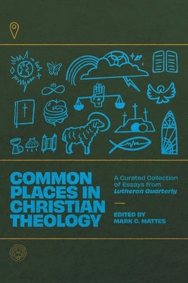 Common Places in Christian Theology: A Curated Collection of Essays from Lutheran Quarterly by Mattes, Mark C.