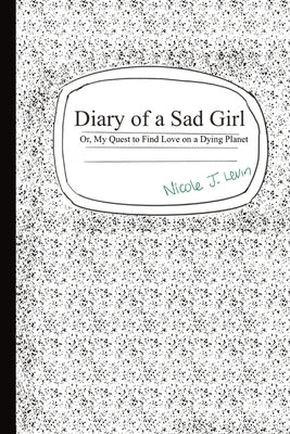 Diary of A Sad Girl: Or. My Quest to Find Love on a Dying Planet by Levin, Nicole J.