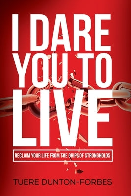 I Dare You to Live: Reclaim Your Life From the Grips of Strongholds by Dunton-Forbes, Tuere