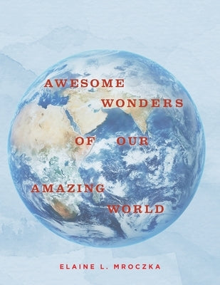 Awesome Wonders of our Amazing World by Mroczka, Elaine L.