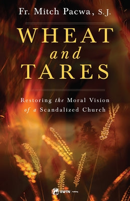 Wheat and Tares: Restoring the Moral Vision of a Scandalized Church by , Fr Mitch Mitch