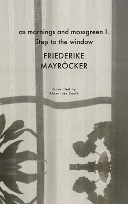 As Mornings and Mossgreen I. Step to the Window by Mayr&#246;cker, Friederike