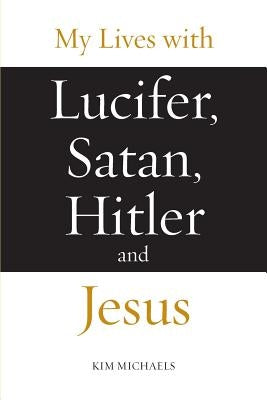 My Lives with Lucifer, Satan, Hitler and Jesus by Michaels, Kim