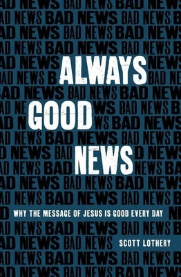 Always Good News: Why the Message of Jesus Is Good Every Day by Lothery, Scott