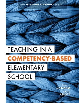 Teaching in a Competency-Based Elementary School: The Marzano Academies Model (Collaborative Teaching Strategies for Competency-Based Education in Ele by Marzano, Robert J.