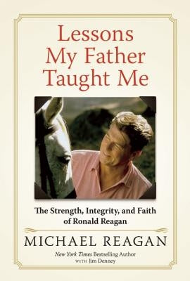 Lessons My Father Taught Me: The Strength, Integrity, and Faith of Ronald Reagan by Reagan, Michael