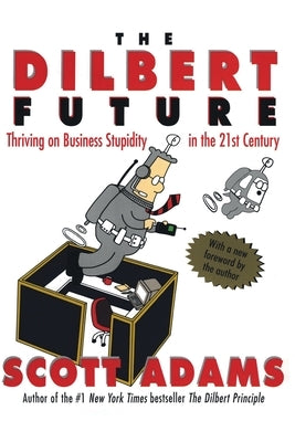 The Dilbert Future: Thriving on Stupidity in the 21st Century by Adams, Scott
