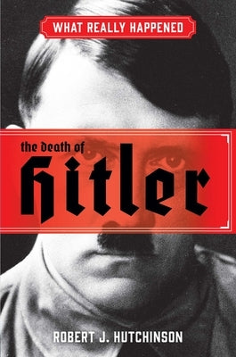What Really Happened: The Death of Hitler by Hutchinson, Robert J.