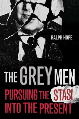 The Grey Men: Pursuing the Stasi Into the Present by Hope, Ralph