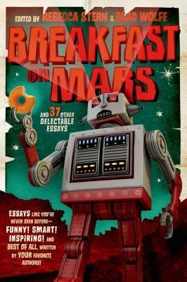 Breakfast on Mars and 37 Other Delectable Essays: Your Favorite Authors Take a Stab at the Dreaded Essay Assignment by Wolfe, Brad