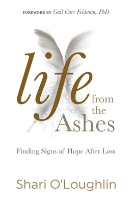 Life from the Ashes: Finding Signs of Hope After Loss by O'Loughlin, Shari