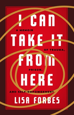 I Can Take It from Here: A Memoir of Trauma, Prison, and Self-Empowerment by Forbes, Lisa