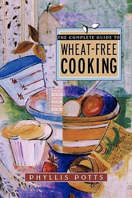 The Complete Guide to Wheat-Free Cooking by Potts, Phyllis