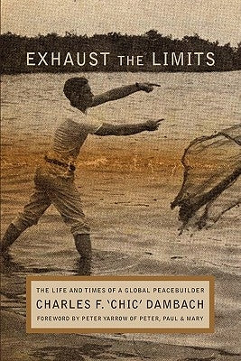 Exhaust the Limits: The Life and Times of a Global Peacebuilder by Dambach, Charles F.