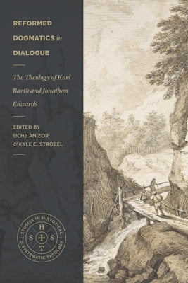 Reformed Dogmatics in Dialogue: The Theology of Karl Barth and Jonathan Edwards by Anizor, Uche