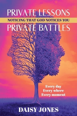 Private Lessons. Private Battles. Noticing that God Notices You: Every day, Everywhere, Every moment by Jones, Daisy