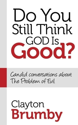 Do You Still Think God Is Good?: Candid Conversations about the Problem of Evil by Brumby, Clayton