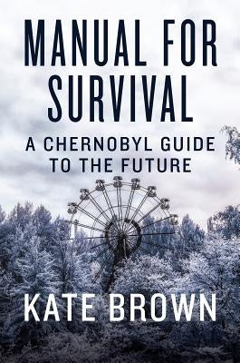 Manual for Survival: A Chernobyl Guide to the Future by Brown, Kate