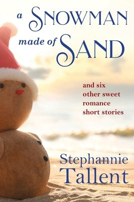 A Snowman Made of Sand: and six other sweet romance short stories by Tallent, Stephannie