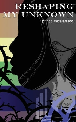 Reshaping My Unknown by Lee, Prince Micaiah