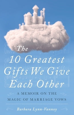 The 10 Greatest Gifts We Give Each Other: A Memoir on the Magic of Marriage Vows by Lynn-Vannoy, Barbara Lynn