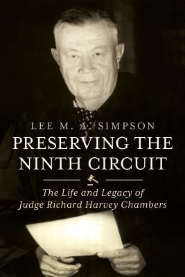 Preserving the Ninth Circuit: The Life and Legacy of Judge Richard Harvey Chambers by Simpson, Lee M. A.