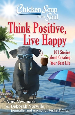 Chicken Soup for the Soul: Think Positive, Live Happy: 101 Stories about Creating Your Best Life by Newmark, Amy