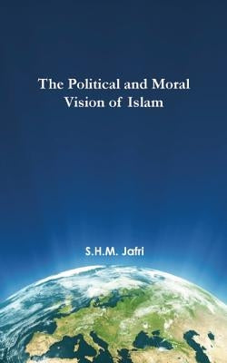 The Political and Moral Vision of Islam by Jafri, Syed Husain Mohammad
