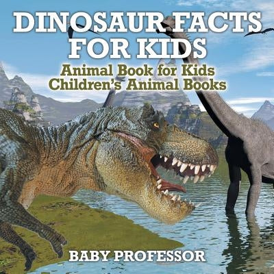 Dinosaur Facts for Kids - Animal Book for Kids Children's Animal Books by Baby Professor
