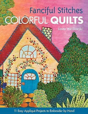 Fanciful Stitches, Colorful Quilts-Print-On-Demand-Edition: 11 Easy Applique Projects to Embroider by Hand [with Pattern(s)] [With Pattern(s)] by Wasilowski, Laura