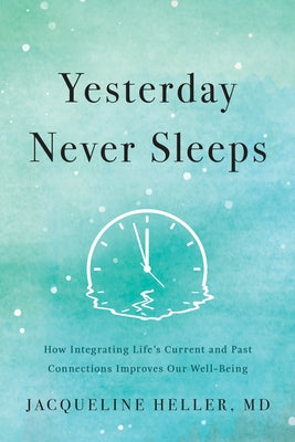 Yesterday Never Sleeps: How Integrating Life's Current and Past Connections Improves Our Well-Being by Heller, Jacqueline