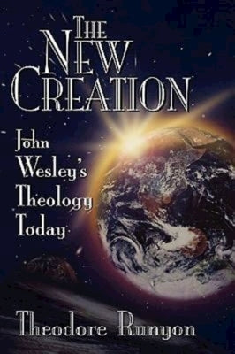 The New Creation: John Wesley's Theology Today by Runyon, Theodore