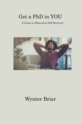Get a PhD in YOU: A Course in Miraculous Self-Discovery by Briar, Wynter