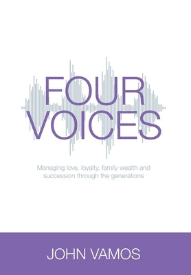 Four Voices: Managing love, loyalty, family wealth and succession through the generations by Vamos, John
