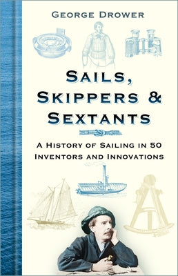 Sails, Skippers & Sextants: A History of Sailing in 50 Inventors and Innovations by Drower, George