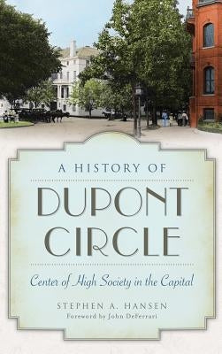 A History of Dupont Circle: Center of High Society in the Capital by Hansen, Stephen A.