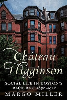 Château Higginson: Social Life in Boston's Back Bay, 1870-1920 by Miller, Margo