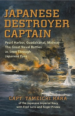 Japanese Destroyer Captain: Pearl Harbor, Guadalcanal, Midway - The Great Naval Battles as Seen Through Japanese Eyes by Hara, Capt Tameichi