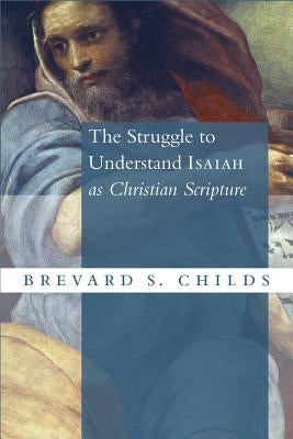 The Struggle to Understand Isaiah as Christian Scripture by Childs, Brevard S.