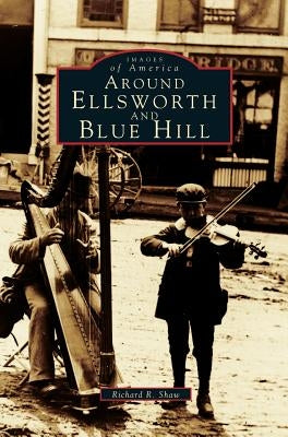 Around Ellsworth and Blue Hill by Shaw, Richard R.