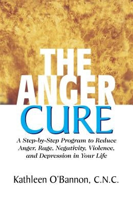 The Anger Cure: A Step-By-Step Program to Reduce Anger, Rage, Negativity, Violence, and Depression in Your Life by O'Bannon, Kathleen