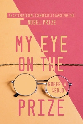 My Eye on the Prize: An International Economist's Search for the Nobel Prize by Sedjo, Roger A.