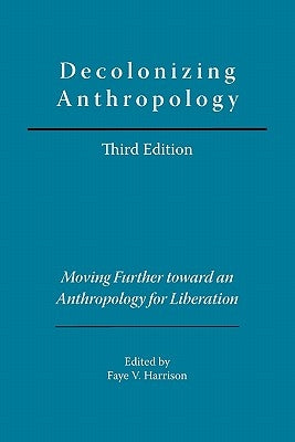 Decolonizing Anthropology: Moving Further Toward an Anthropology for Liberation by Harrison, Faye V.