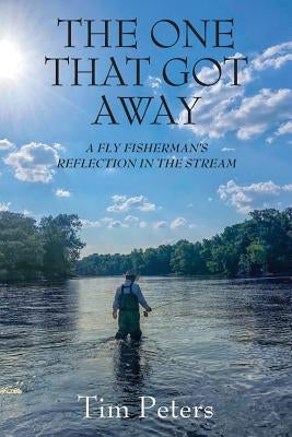 The One That Got Away: A Fly Fisherman's Reflection In The Stream by Peters, Tim