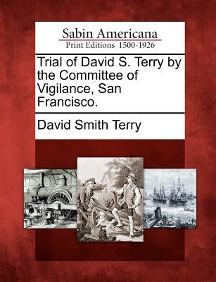 Trial of David S. Terry by the Committee of Vigilance, San Francisco. by Terry, David Smith