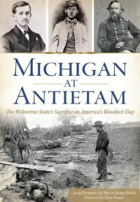 Michigan at Antietam: The Wolverine State's Sacrifice on America's Bloodiest Day by Dempsey, Jack